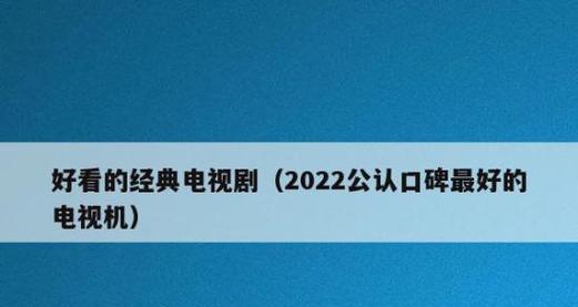 2022年公认口碑最好的电视机（探索高品质视听盛宴，体验尖端科技之美）